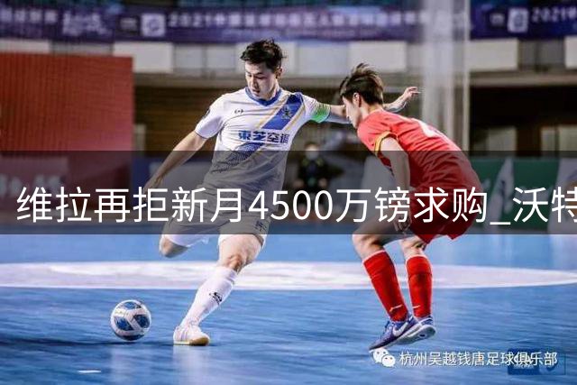 维拉再拒新月4500万镑求购 沃特金斯转会意愿坚决